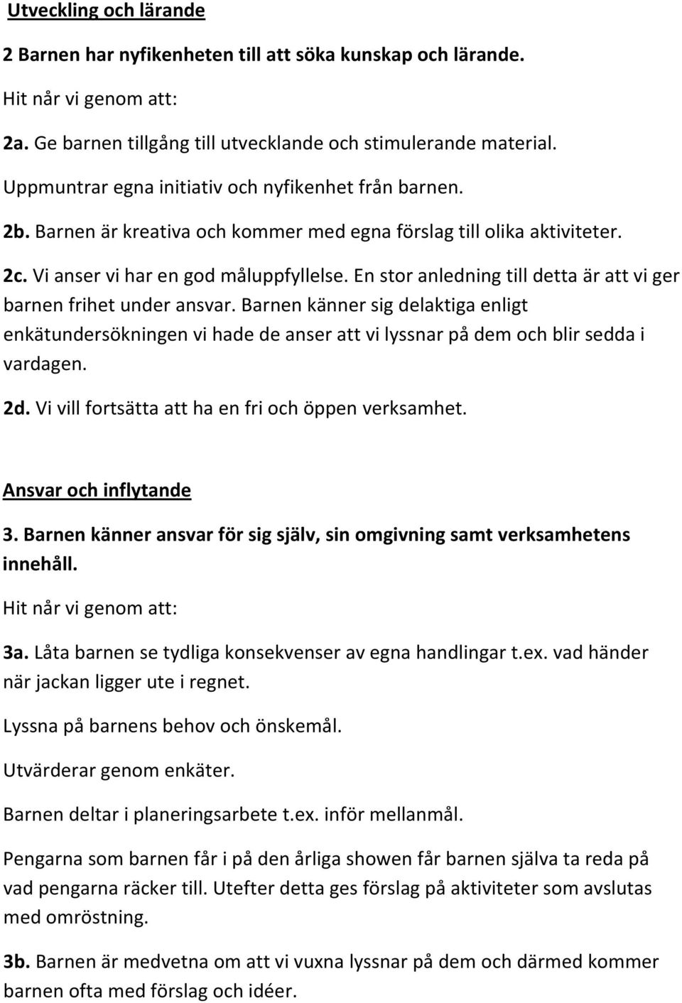 En stor anledning till detta är att vi ger barnen frihet under ansvar. Barnen känner sig delaktiga enligt enkätundersökningen vi hade de anser att vi lyssnar på dem och blir sedda i vardagen. 2d.