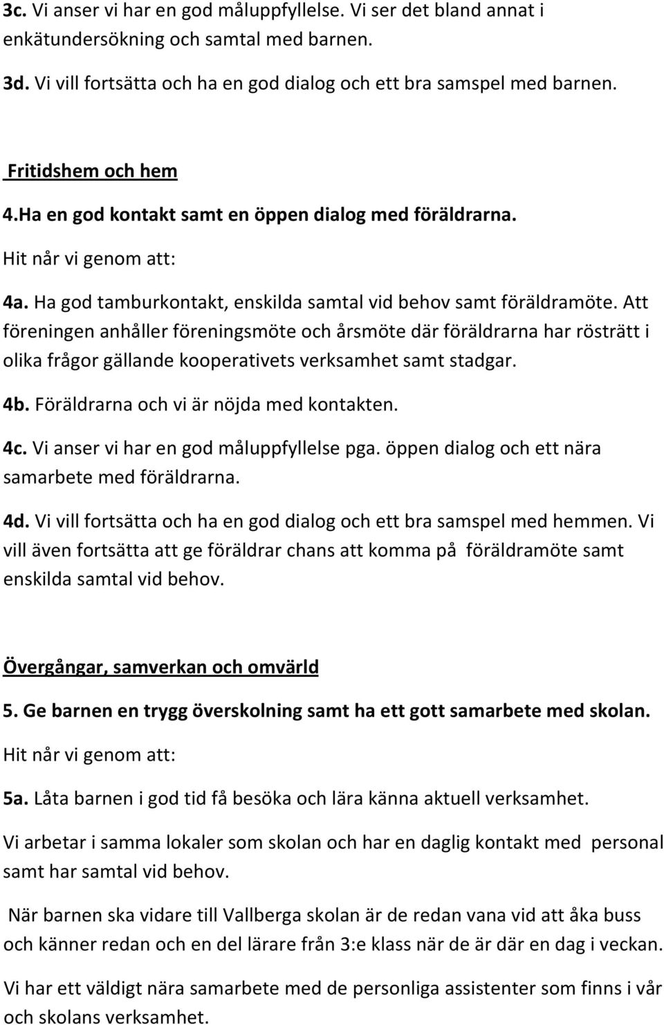 Att föreningen anhåller föreningsmöte och årsmöte där föräldrarna har rösträtt i olika frågor gällande kooperativets verksamhet samt stadgar. 4b. Föräldrarna och vi är nöjda med kontakten. 4c.