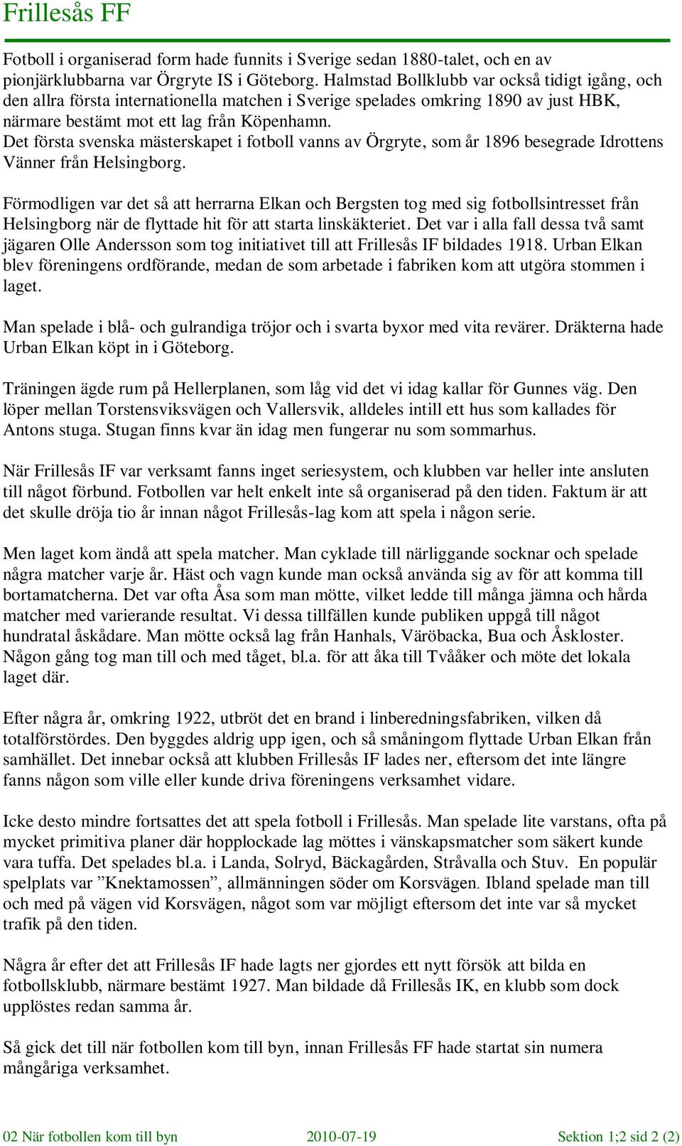 Det första svenska mästerskapet i fotboll vanns av Örgryte, som år 1896 besegrade Idrottens Vänner från Helsingborg.