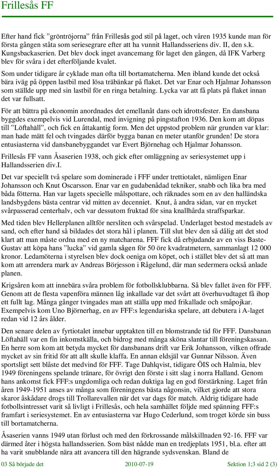 Men ibland kunde det också bära iväg på öppen lastbil med lösa träbänkar på flaket. Det var Enar och Hjalmar Johansson som ställde upp med sin lastbil för en ringa betalning.