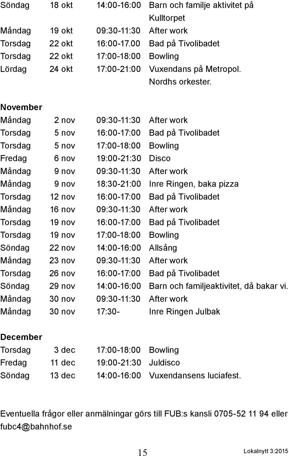 November Måndag 2 nov 09:30-11:30 After work Torsdag 5 nov 16:00-17:00 Bad på Tivolibadet Torsdag 5 nov 17:00-18:00 Bowling Fredag 6 nov 19:00-21:30 Disco Måndag 9 nov 09:30-11:30 After work Måndag 9