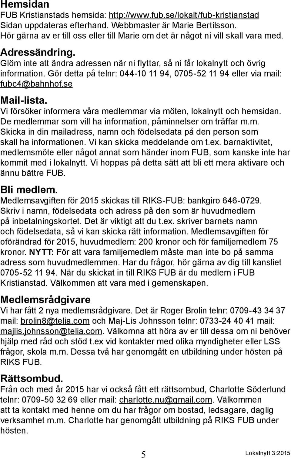 Gör detta på telnr: 044-10 11 94, 0705-52 11 94 eller via mail: fubc4@bahnhof.se Mail-lista. Vi försöker informera våra medlemmar via möten, lokalnytt och hemsidan.