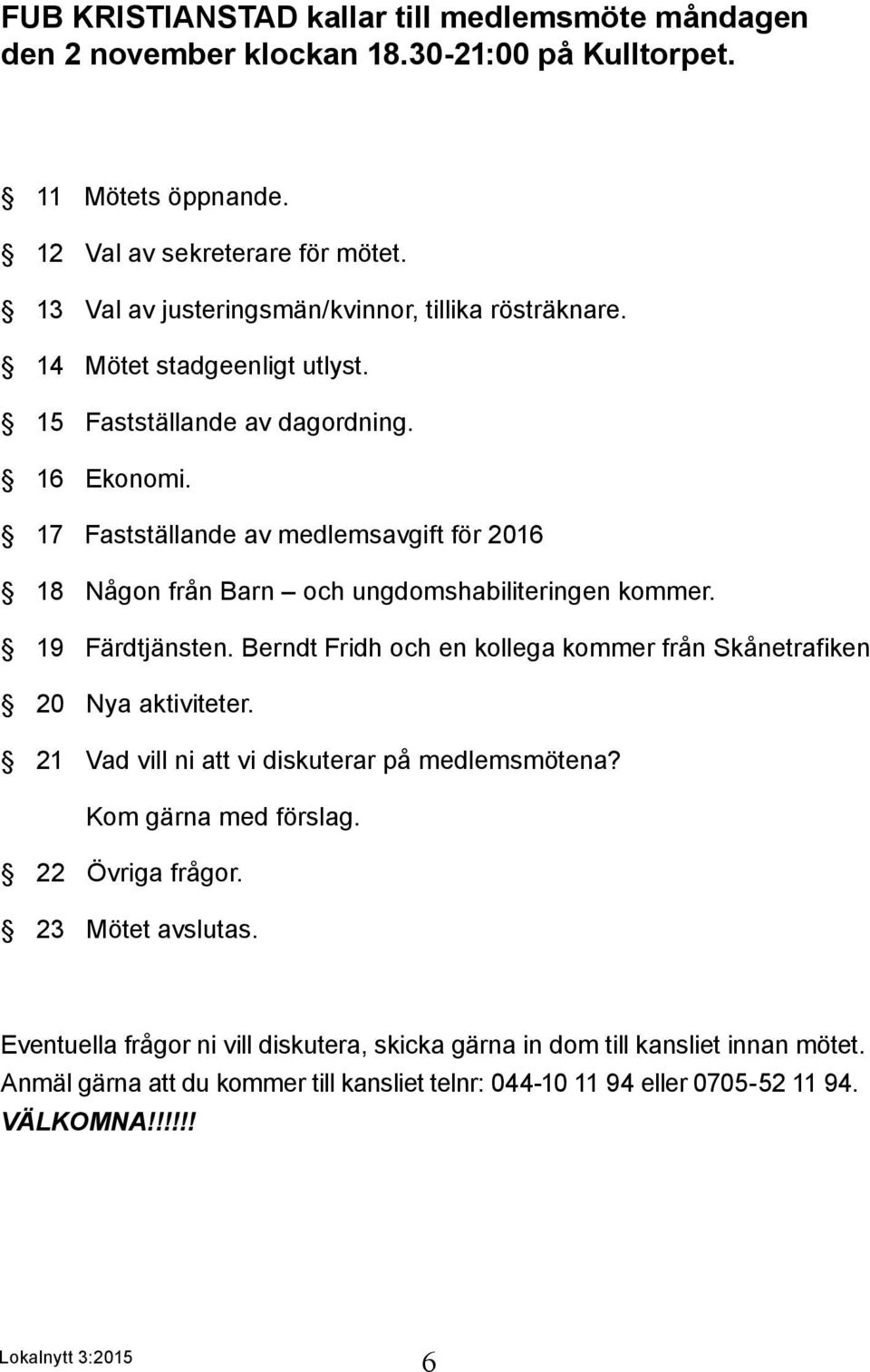 17 Fastställande av medlemsavgift för 2016 18 Någon från Barn och ungdomshabiliteringen kommer. 19 Färdtjänsten. Berndt Fridh och en kollega kommer från Skånetrafiken 20 Nya aktiviteter.