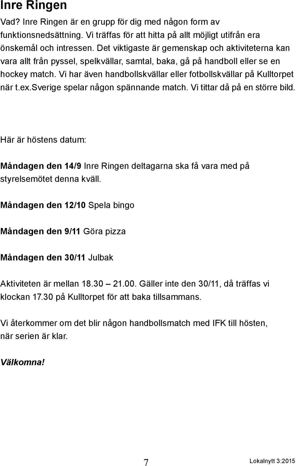 Vi har även handbollskvällar eller fotbollskvällar på Kulltorpet när t.ex.sverige spelar någon spännande match. Vi tittar då på en större bild.