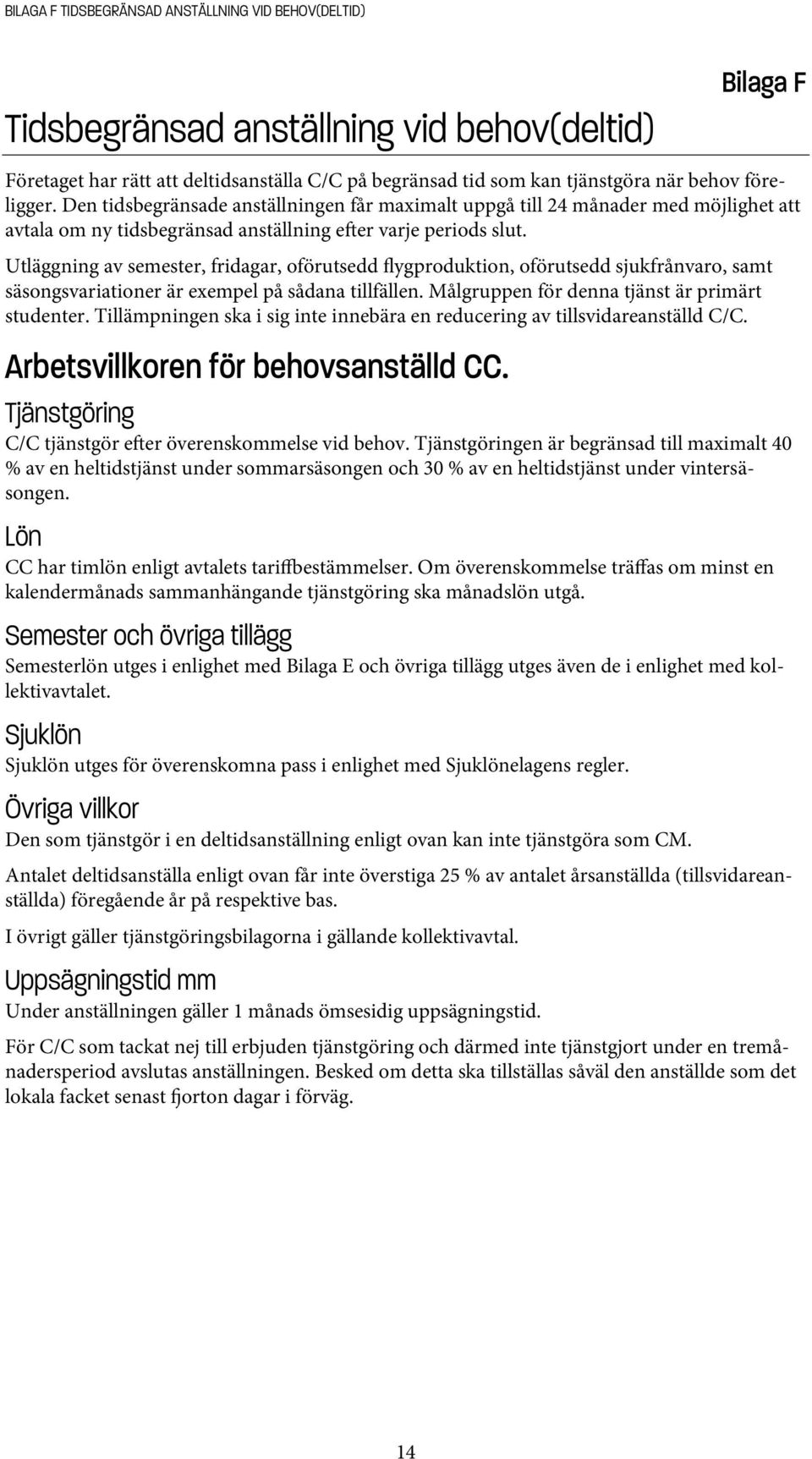 Utläggning av semester, fridagar, oförutsedd flygproduktion, oförutsedd sjukfrånvaro, samt säsongsvariationer är exempel på sådana tillfällen. Målgruppen för denna tjänst är primärt studenter.