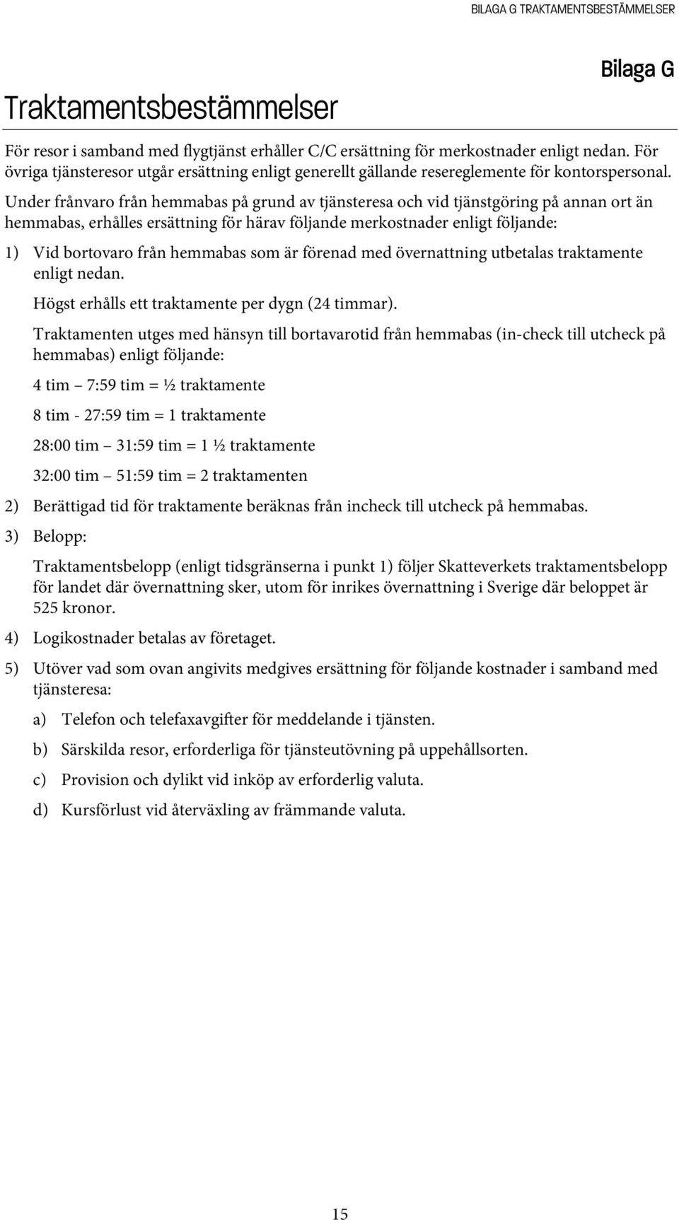 Under frånvaro från hemmabas på grund av tjänsteresa och vid tjänstgöring på annan ort än hemmabas, erhålles ersättning för härav följande merkostnader enligt följande: 1) Vid bortovaro från hemmabas