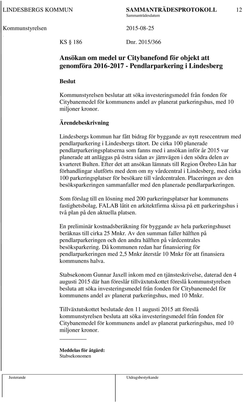 kommunens andel av planerat parkeringshus, med 10 miljoner kronor. Ärendebeskrivning Lindesbergs kommun har fått bidrag för byggande av nytt resecentrum med pendlarparkering i Lindesbergs tätort.