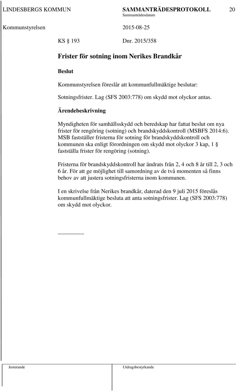 MSB fastställer fristerna för sotning för brandskyddskontroll och kommunen ska enligt förordningen om skydd mot olyckor 3 kap, 1 fastställa frister för rengöring (sotning).