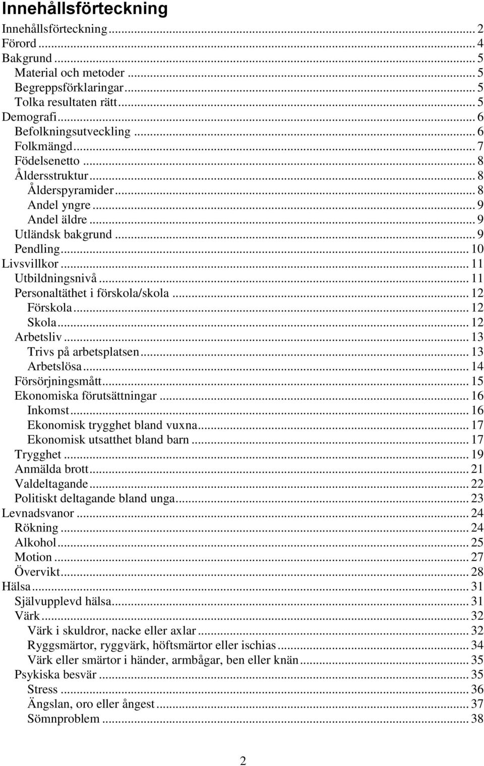 .. 11 Personaltäthet i förskola/skola... 12 Förskola... 12 Skola... 12 Arbetsliv... 13 Trivs på arbetsplatsen... 13 Arbetslösa... 14 Försörjningsmått... 15 Ekonomiska förutsättningar... 16 Inkomst.