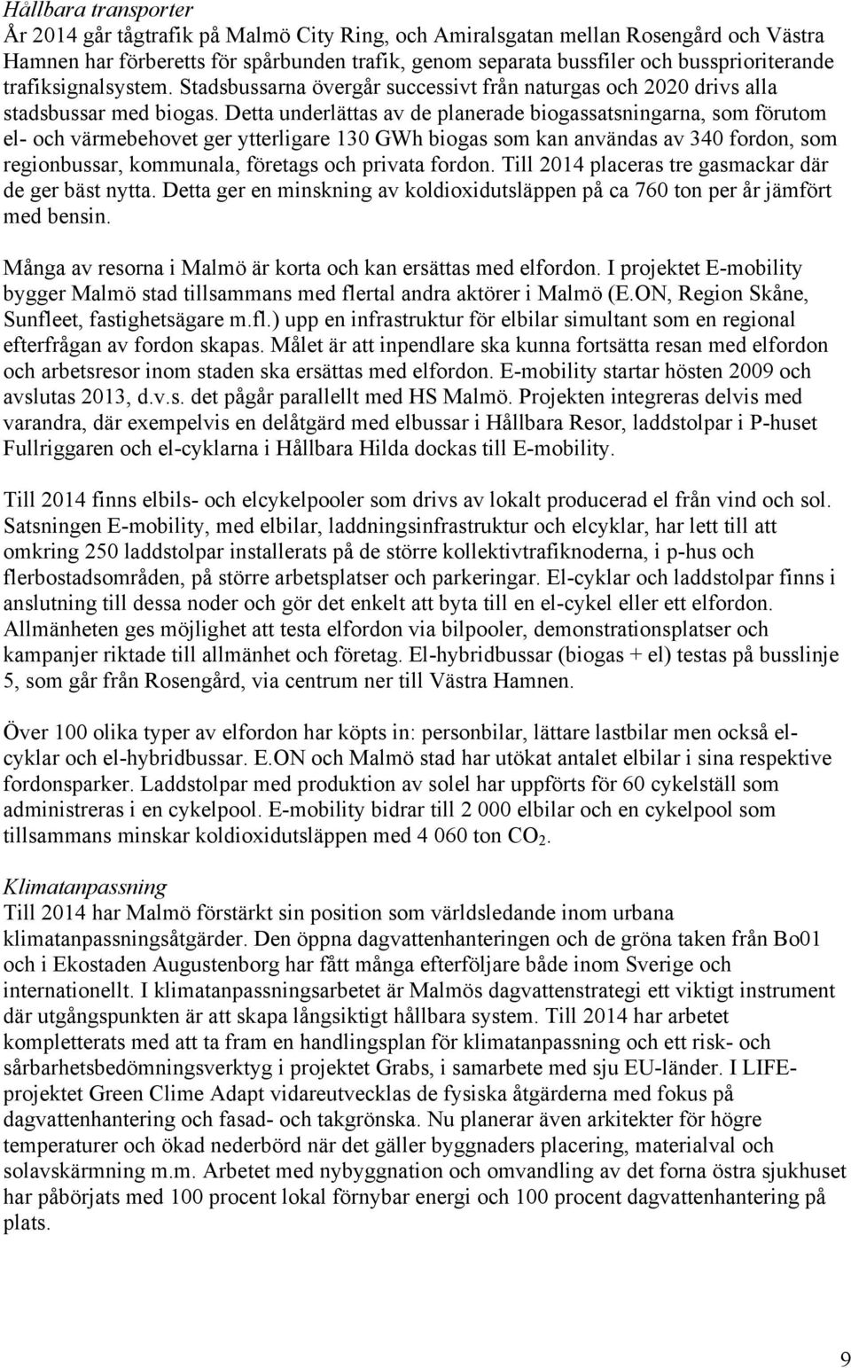 Detta underlättas av de planerade biogassatsningarna, som förutom el- och värmebehovet ger ytterligare 130 GWh biogas som kan användas av 340 fordon, som regionbussar, kommunala, företags och privata