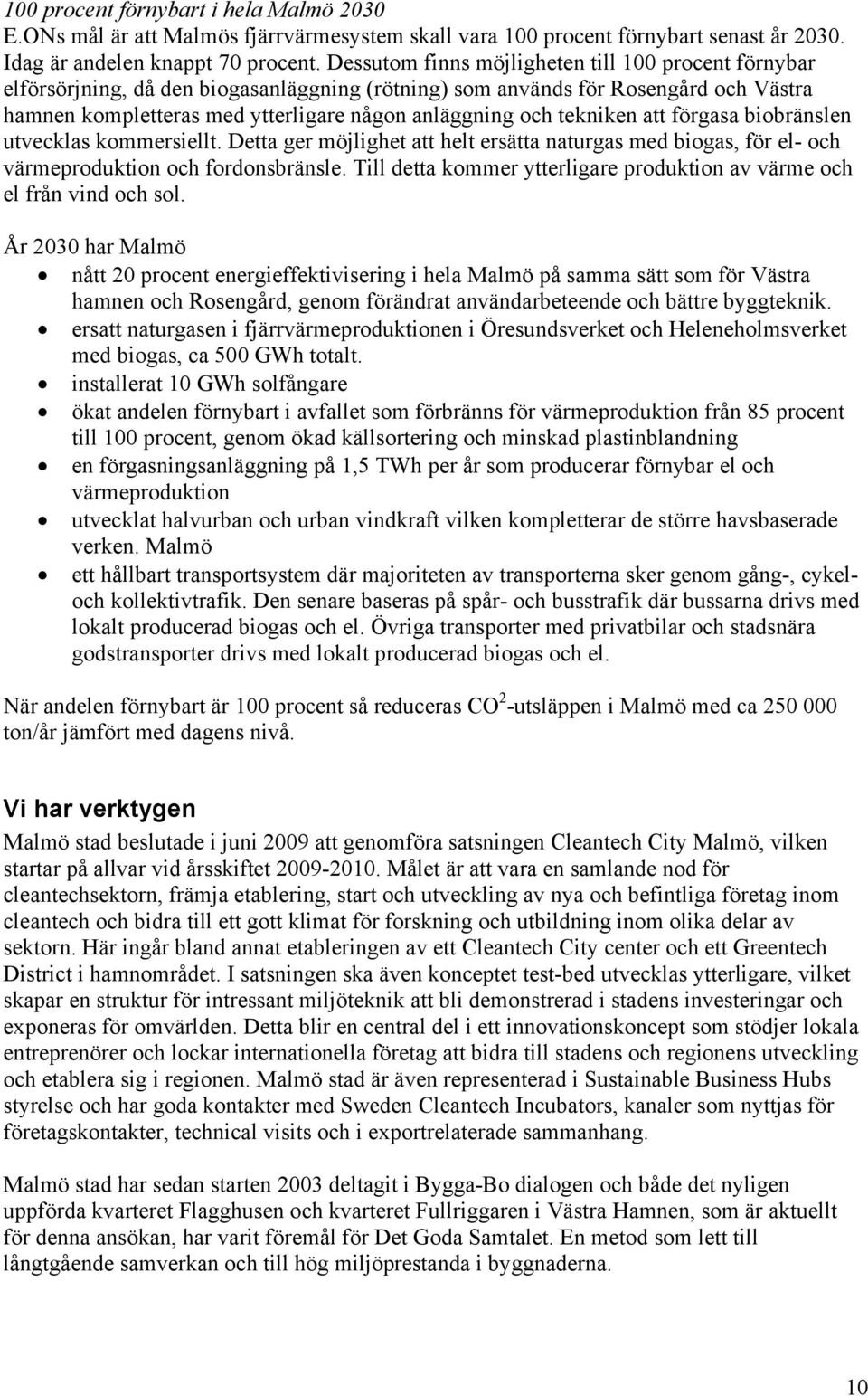 tekniken att förgasa biobränslen utvecklas kommersiellt. Detta ger möjlighet att helt ersätta naturgas med biogas, för el- och värmeproduktion och fordonsbränsle.