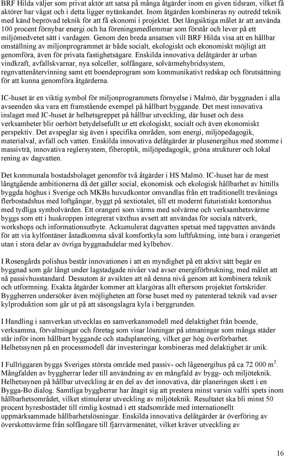 Det långsiktiga målet är att använda 100 procent förnybar energi och ha föreningsmedlemmar som förstår och lever på ett miljömedvetet sätt i vardagen.