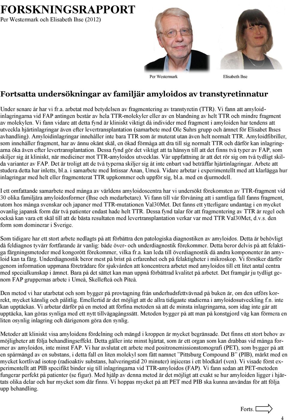 Vi fann vidare att detta fynd är kliniskt viktigt då individer med fragment i amyloiden har tendens att utveckla hjärtinlagringar även efter levertransplantation (samarbete med Ole Suhrs grupp och