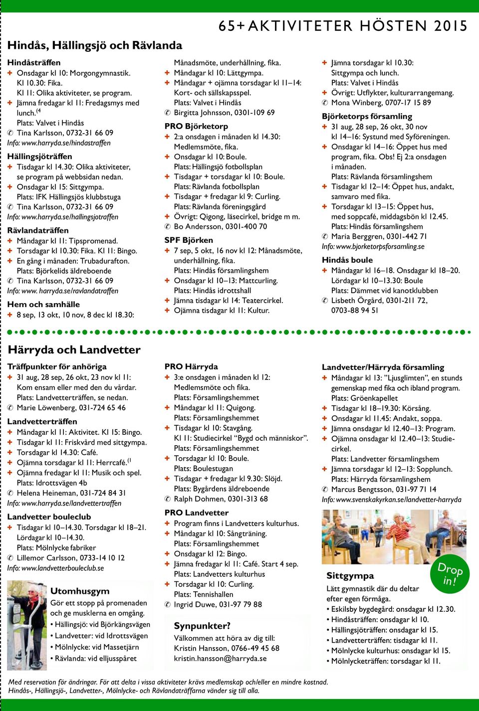+ + Onsdagar kl 15: Sittgympa. Plats: IFK Hällingsjös klubbstuga Tina Karlsson, 0732-31 66 09 Info: www.harryda.se/hallingsjotraffen Rävlandaträffen + + Måndagar kl 11: Tipspromenad.