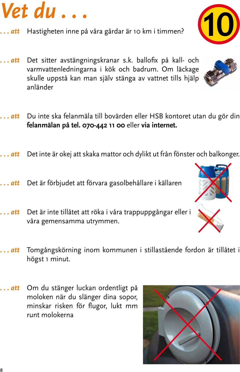 070-442 11 00 eller via internet.... att Det inte är okej att skaka mattor och dylikt ut från fönster och balkonger.... att Det är förbjudet att förvara gasolbehållare i källaren.