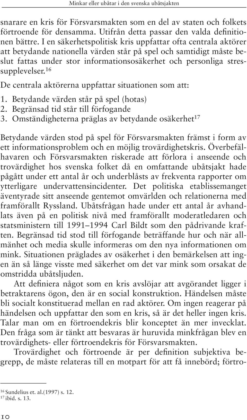 stressupplevelser. 16 De centrala aktörerna uppfattar situationen som att: 1. Betydande värden står på spel (hotas) 2. Begränsad tid står till förfogande 3.