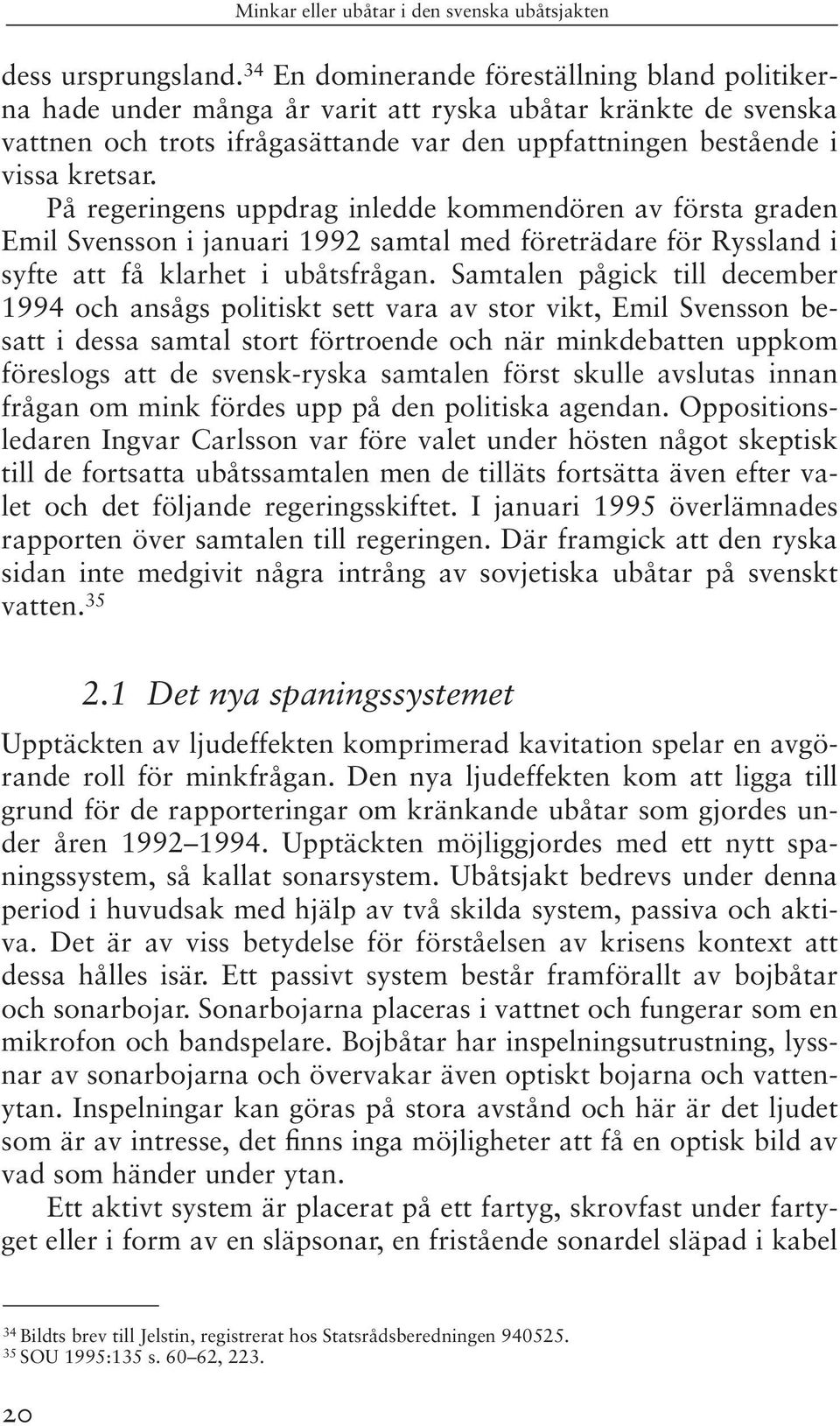 På regeringens uppdrag inledde kommendören av första graden Emil Svensson i januari 1992 samtal med företrädare för Ryssland i syfte att få klarhet i ubåtsfrågan.