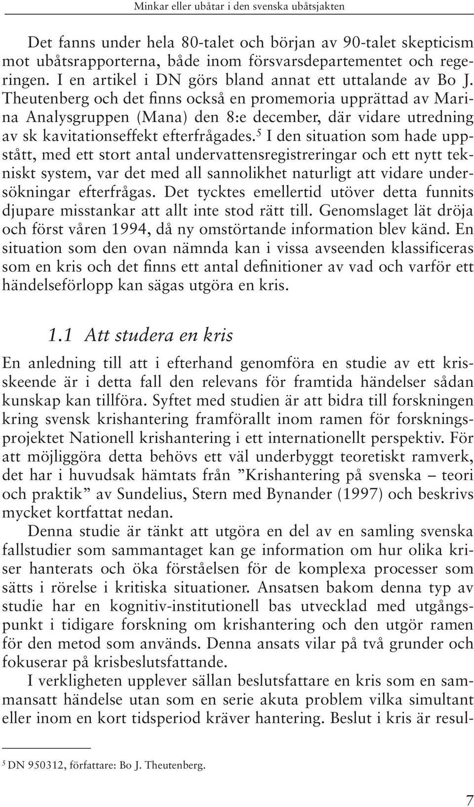 5 I den situation som hade uppstått, med ett stort antal undervattensregistreringar och ett nytt tekniskt system, var det med all sannolikhet naturligt att vidare undersökningar efterfrågas.