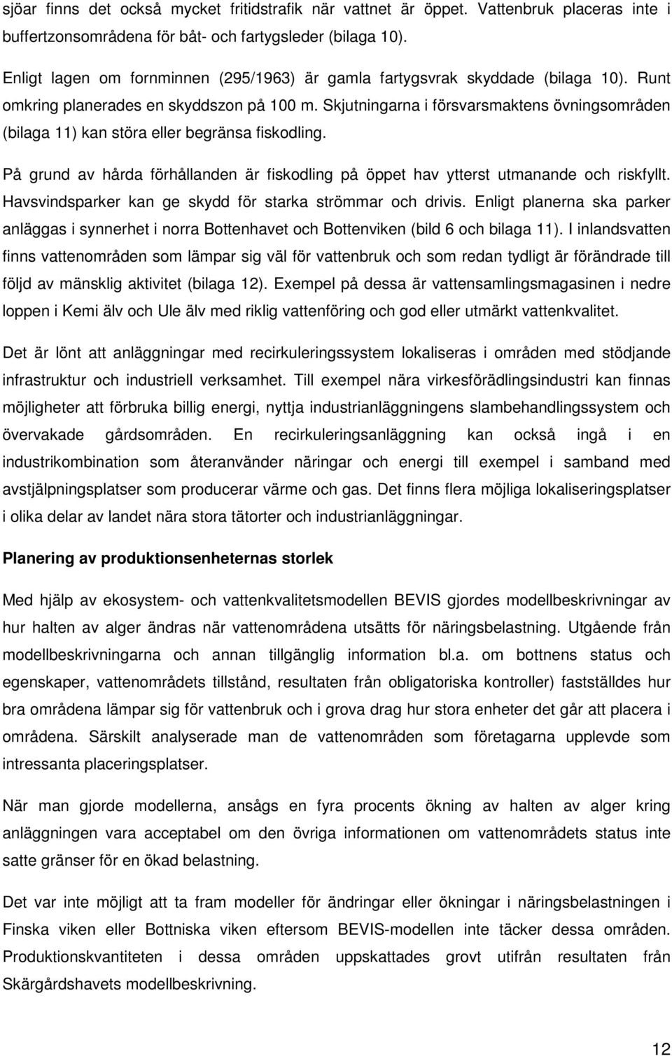 Skjutningarna i försvarsmaktens övningsområden (bilaga 11) kan störa eller begränsa fiskodling. På grund av hårda förhållanden är fiskodling på öppet hav ytterst utmanande och riskfyllt.