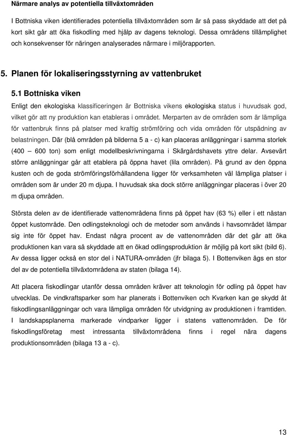 1 Bottniska viken Enligt den ekologiska klassificeringen är Bottniska vikens ekologiska status i huvudsak god, vilket gör att ny produktion kan etableras i området.