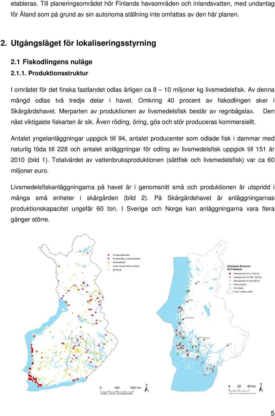 Av denna mängd odlas två tredje delar i havet. Omkring 40 procent av fiskodlingen sker i Skärgårdshavet. Merparten av produktionen av livsmedelsfisk består av regnbågslax.