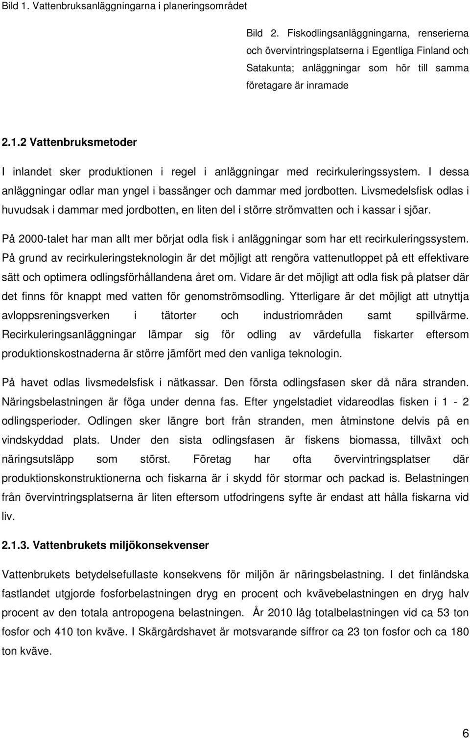 2 Vattenbruksmetoder I inlandet sker produktionen i regel i anläggningar med recirkuleringssystem. I dessa anläggningar odlar man yngel i bassänger och dammar med jordbotten.