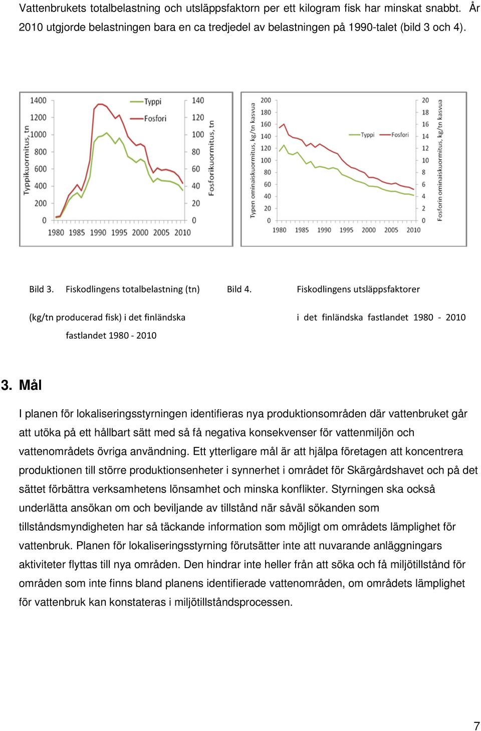 Mål I planen för lokaliseringsstyrningen identifieras nya produktionsområden där vattenbruket går att utöka på ett hållbart sätt med så få negativa konsekvenser för vattenmiljön och vattenområdets