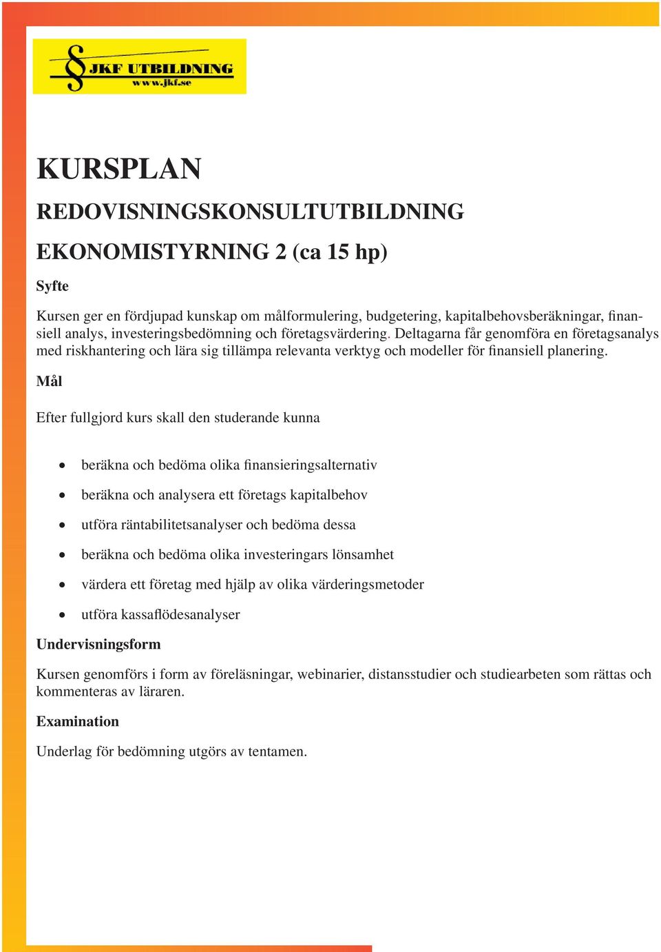 Mål Efter fullgjord kurs skall den studerande kunna beräkna och bedöma olika finansieringsalternativ beräkna och analysera ett företags kapitalbehov utföra räntabilitetsanalyser och bedöma dessa