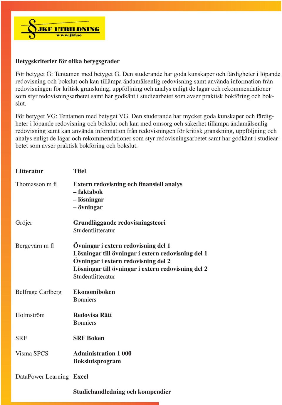 uppföljning och analys enligt de lagar och rekommendationer som styr redovisningsarbetet samt har godkänt i studiearbetet som avser praktisk bokföring och bokslut.