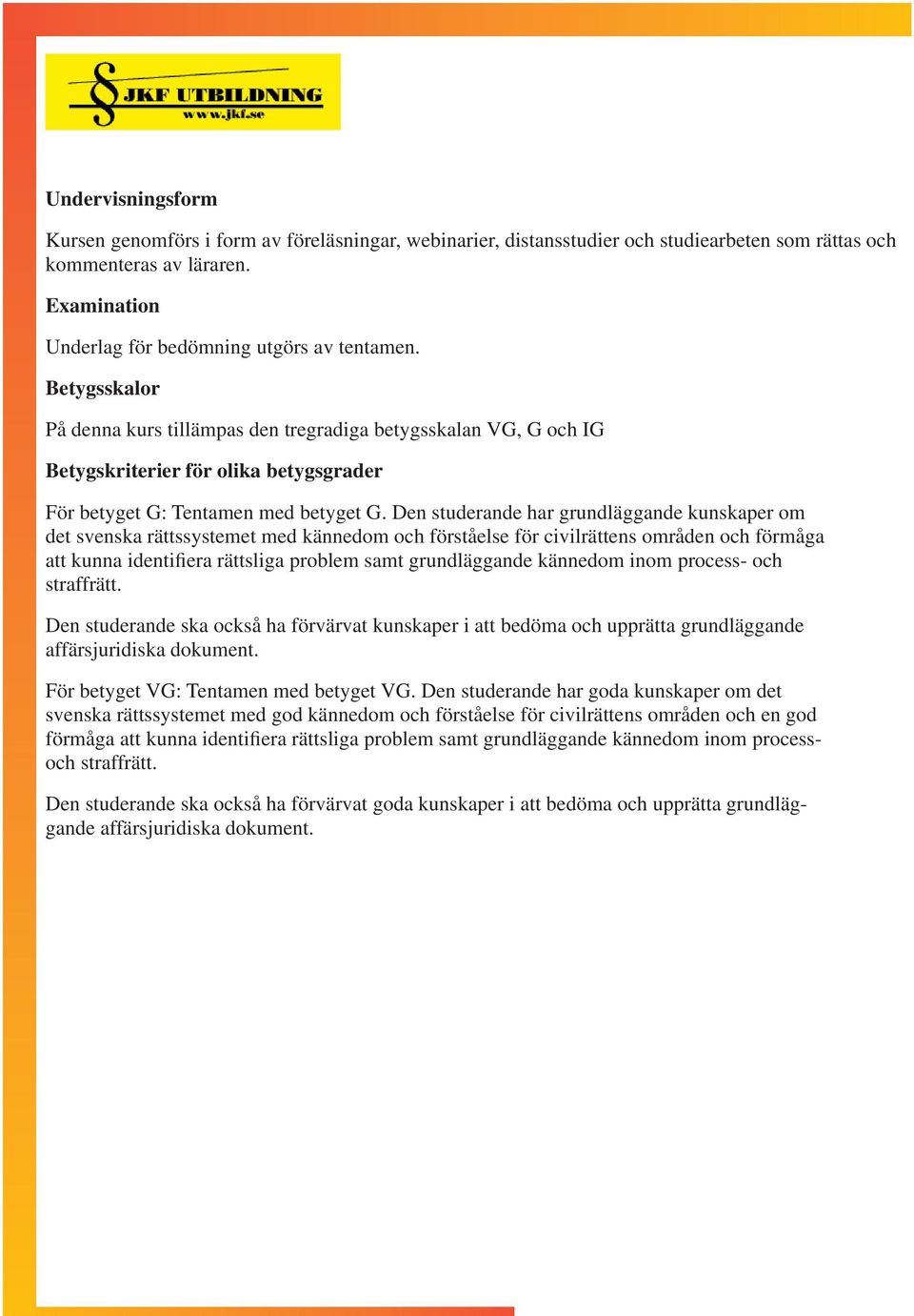 Den studerande har grundläggande kunskaper om det svenska rättssystemet med kännedom och förståelse för civilrättens områden och förmåga att kunna identifiera rättsliga problem samt grundläggande