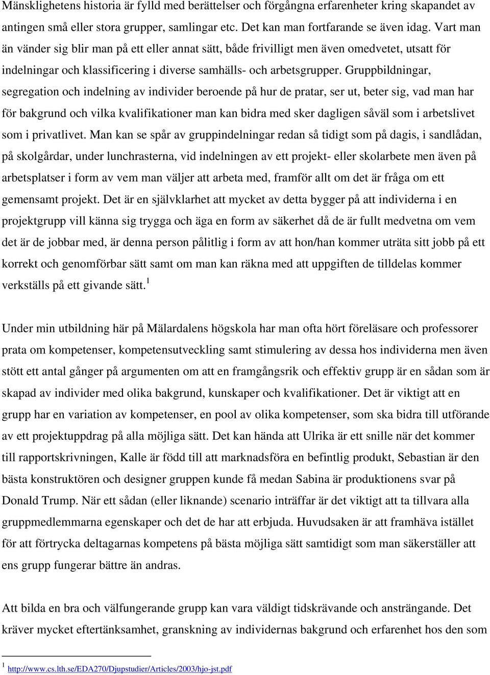 Gruppbildningar, segregation och indelning av individer beroende på hur de pratar, ser ut, beter sig, vad man har för bakgrund och vilka kvalifikationer man kan bidra med sker dagligen såväl som i