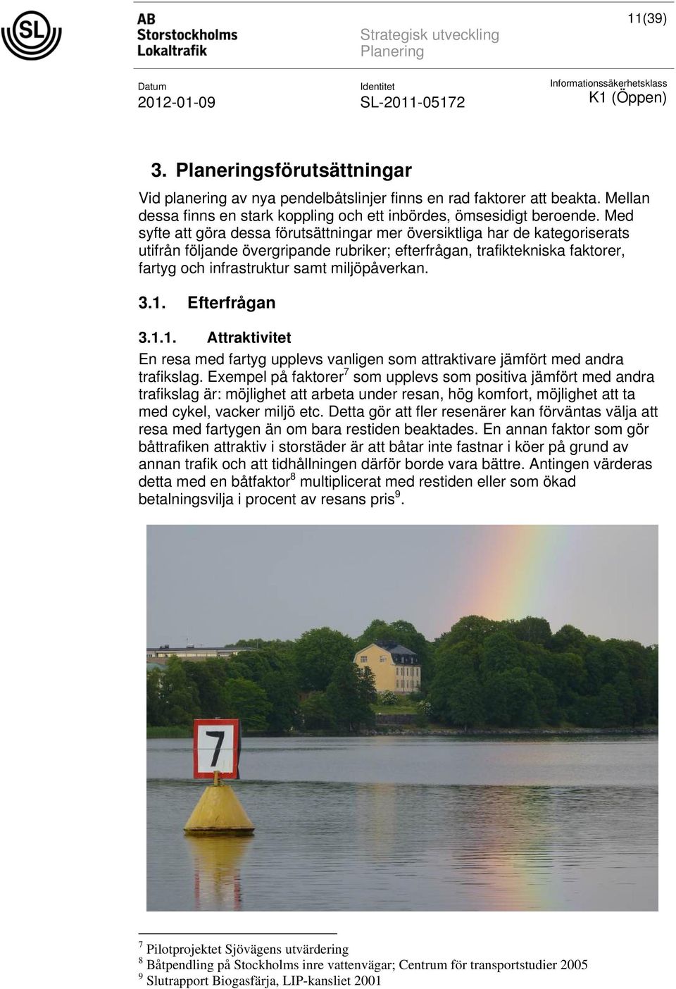 miljöpåverkan. 3.1. Efterfrågan 3.1.1. Attraktivitet En resa med fartyg upplevs vanligen som attraktivare jämfört med andra trafikslag.