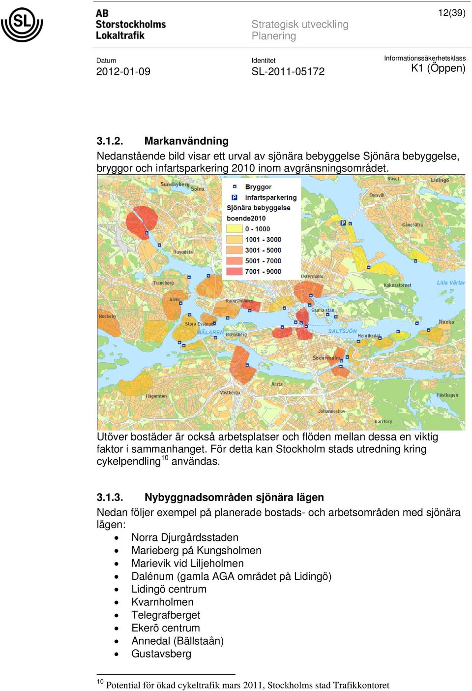 1.3. Nybyggnadsområden sjönära lägen Nedan följer exempel på planerade bostads- och arbetsområden med sjönära lägen: Norra Djurgårdsstaden Marieberg på Kungsholmen Marievik vid