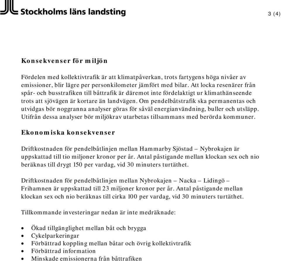 Om pendelbåtstrafik ska permanentas och utvidgas bör noggranna analyser göras för såväl energianvändning, buller och utsläpp.