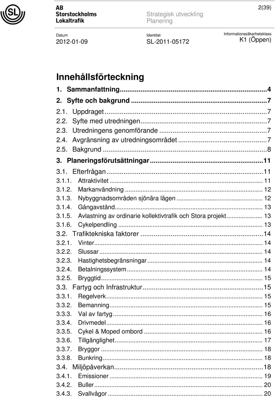 .. 13 3.1.6. Cykelpendling... 13 3.2. Trafiktekniska faktorer...14 3.2.1. Vinter... 14 3.2.2. Slussar... 14 3.2.3. Hastighetsbegränsningar... 14 3.2.4. Betalningssystem... 14 3.2.5. Bryggtid... 15 3.