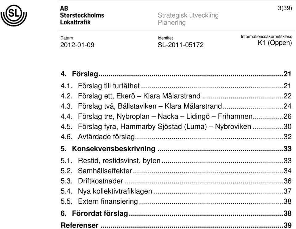 ..32 5. Konsekvensbeskrivning...33 5.1. Restid, restidsvinst, byten...33 5.2. Samhällseffekter...34 5.3. Driftkostnader...36 5.4. Nya kollektivtrafiklagen.