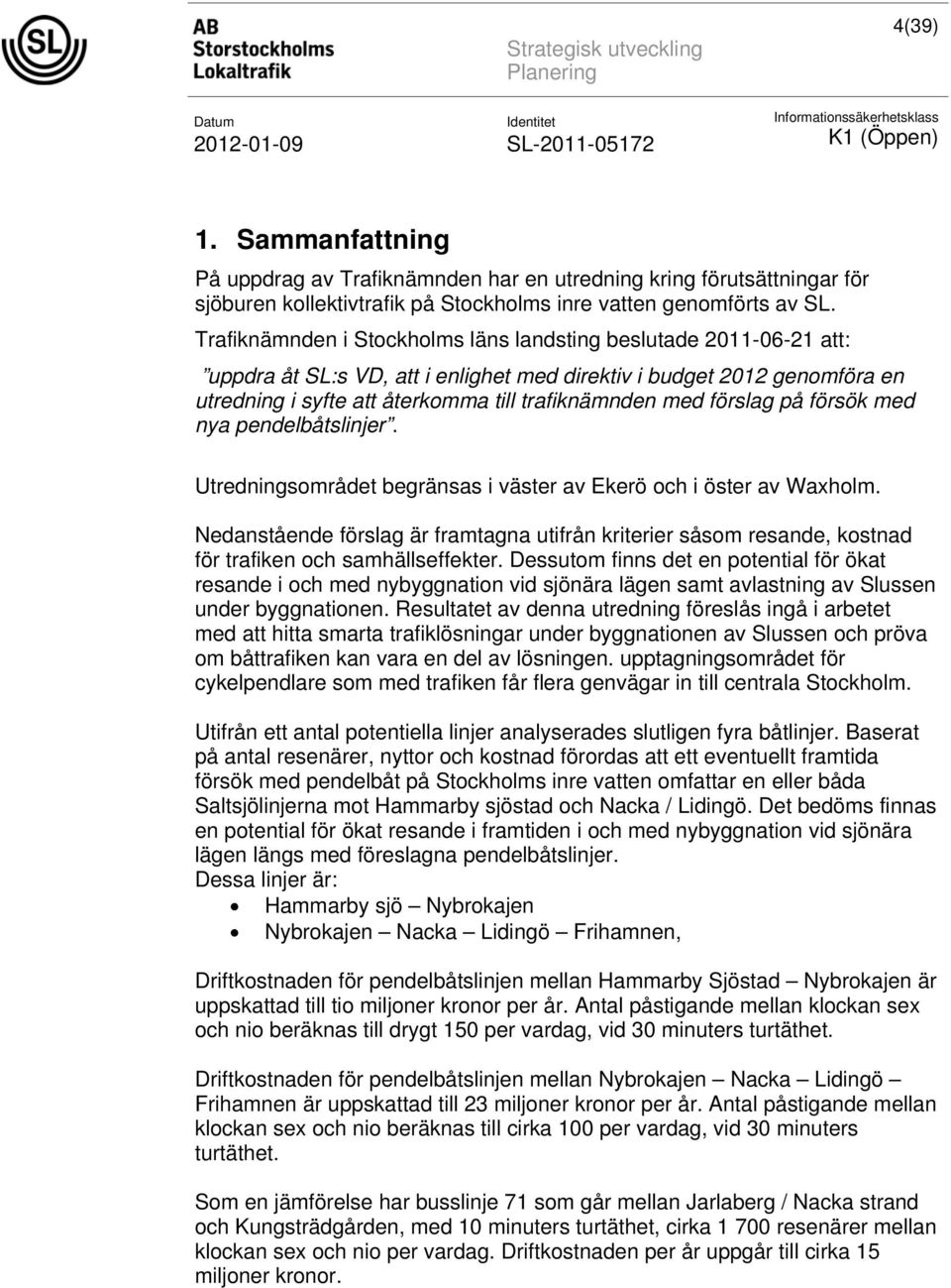 förslag på försök med nya pendelbåtslinjer. Utredningsområdet begränsas i väster av Ekerö och i öster av Waxholm.