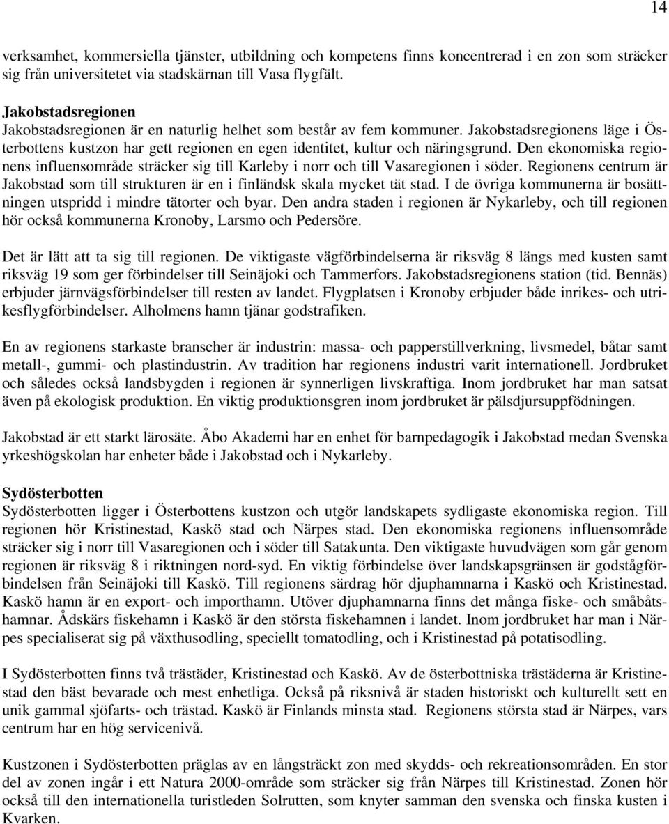 Den ekonomiska regionens influensområde sträcker sig till Karleby i norr och till Vasaregionen i söder. Regionens centrum är Jakobstad som till strukturen är en i finländsk skala mycket tät stad.