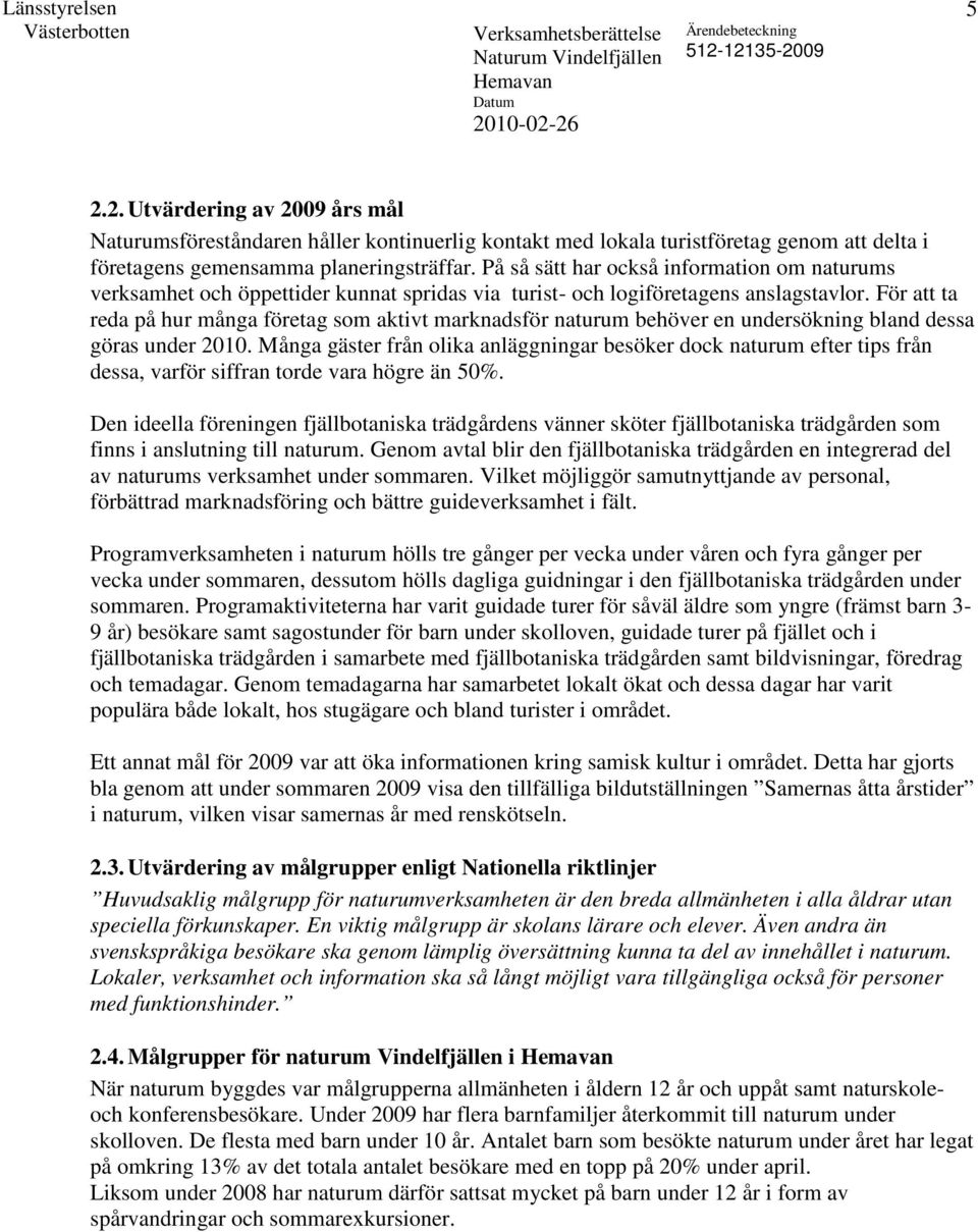 För att ta reda på hur många företag som aktivt marknadsför naturum behöver en undersökning bland dessa göras under 2010.