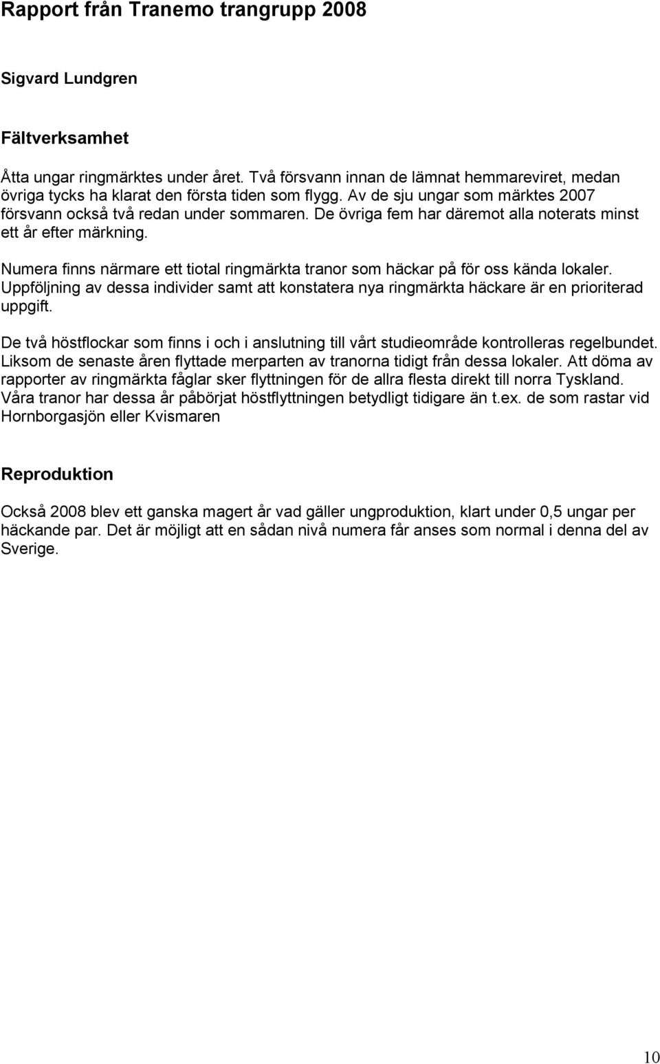 De övriga fem har däremot alla noterats minst ett år efter märkning. Numera finns närmare ett tiotal ringmärkta tranor som häckar på för oss kända lokaler.