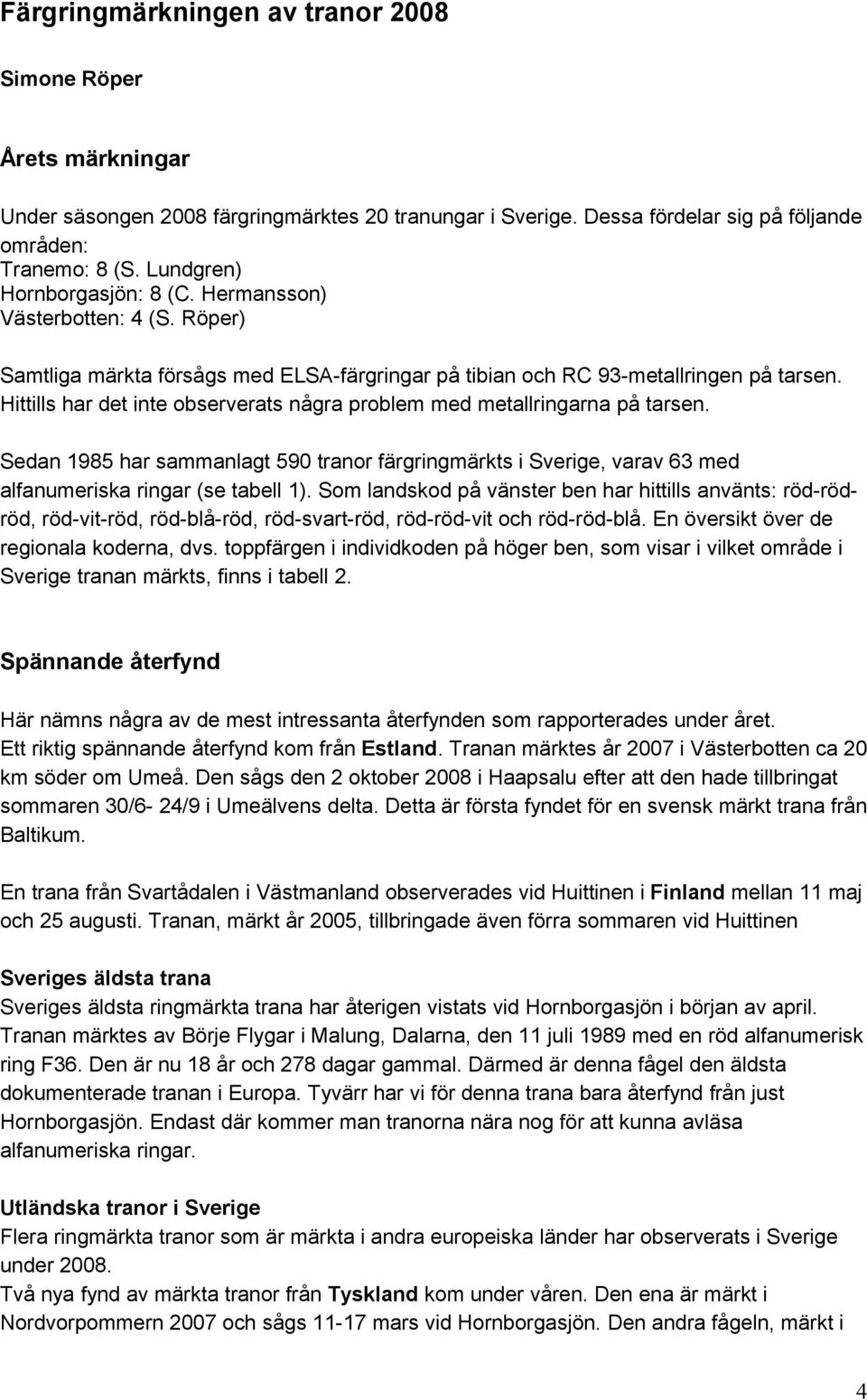 Hittills har det inte observerats några problem med metallringarna på tarsen. Sedan 1985 har sammanlagt 590 tranor färgringmärkts i Sverige, varav 63 med alfanumeriska ringar (se tabell 1).