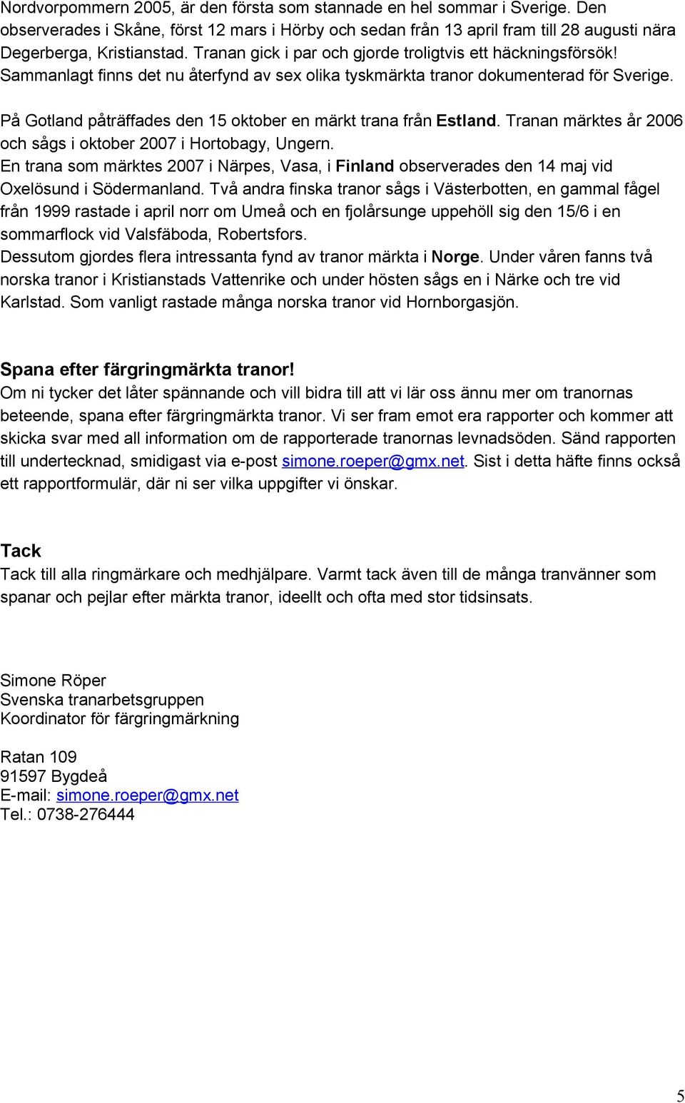 På Gotland påträffades den 15 oktober en märkt trana från Estland. Tranan märktes år 2006 och sågs i oktober 2007 i Hortobagy, Ungern.