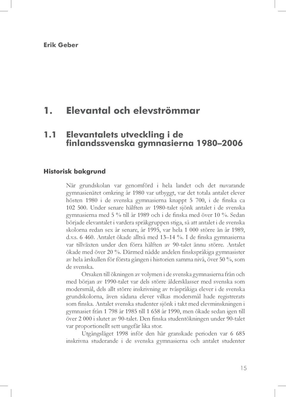 det totala antalet elever hösten 1980 i de svenska gymnasierna knappt 5 700, i de finska ca 102 500.