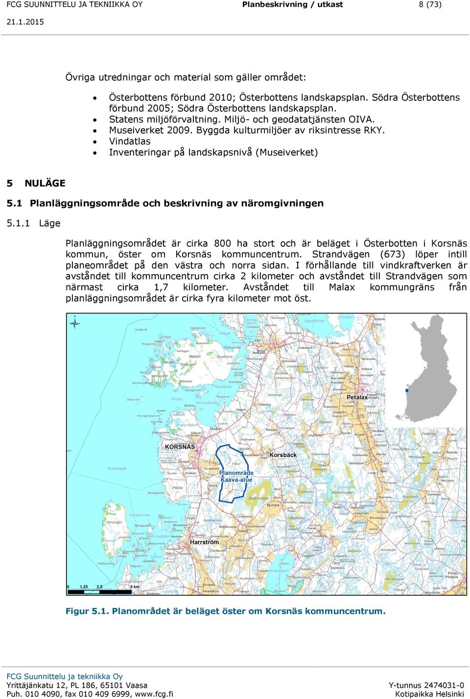 Vindatlas Inventeringar på landskapsnivå (Museiverket) 5 NULÄGE 5.1 Planläggningsområde och beskrivning av näromgivningen 5.1.1 Läge Planläggningsområdet är cirka 800 ha stort och är beläget i Österbotten i Korsnäs kommun, öster om Korsnäs kommuncentrum.