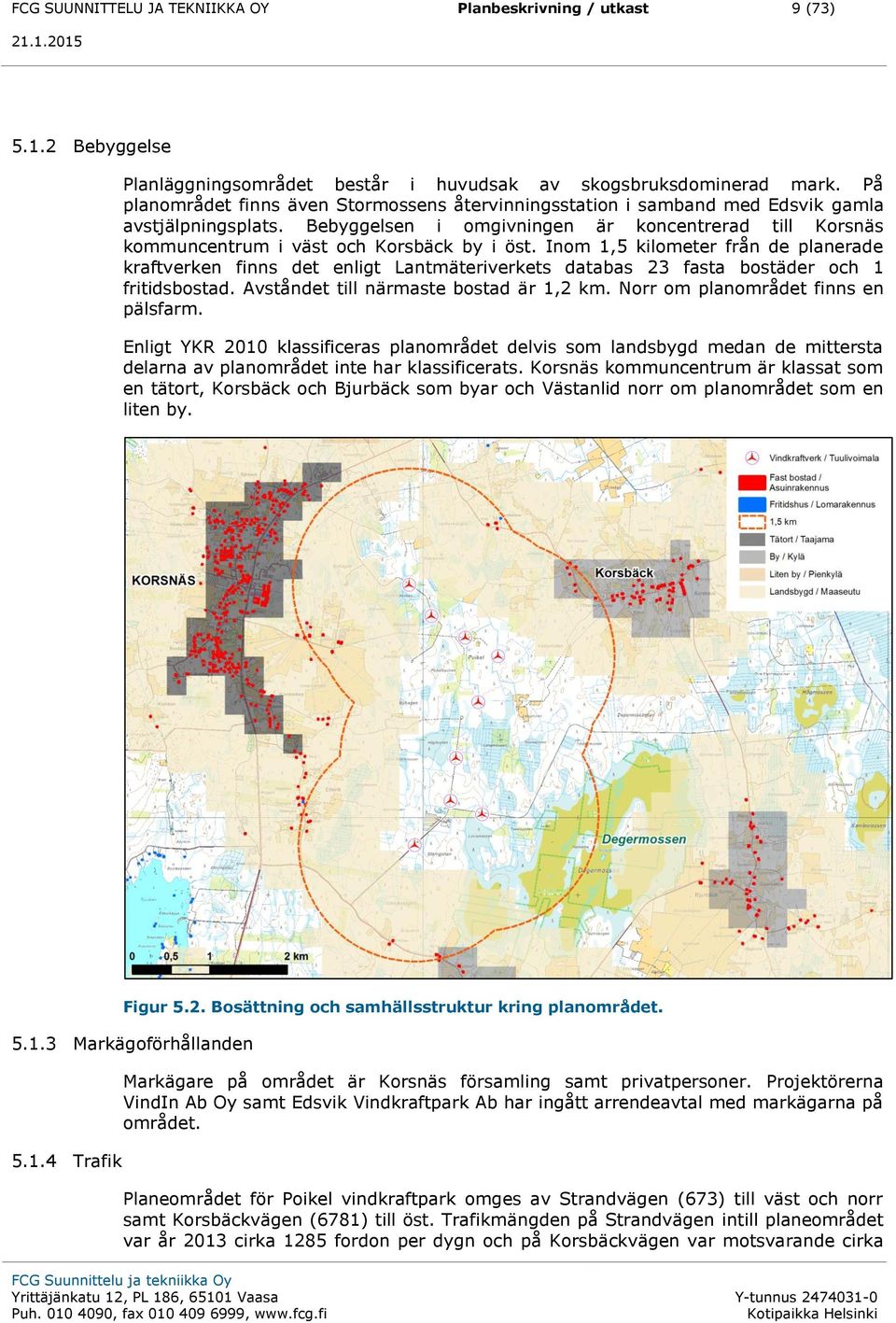 Bebyggelsen i omgivningen är koncentrerad till Korsnäs kommuncentrum i väst och Korsbäck by i öst.