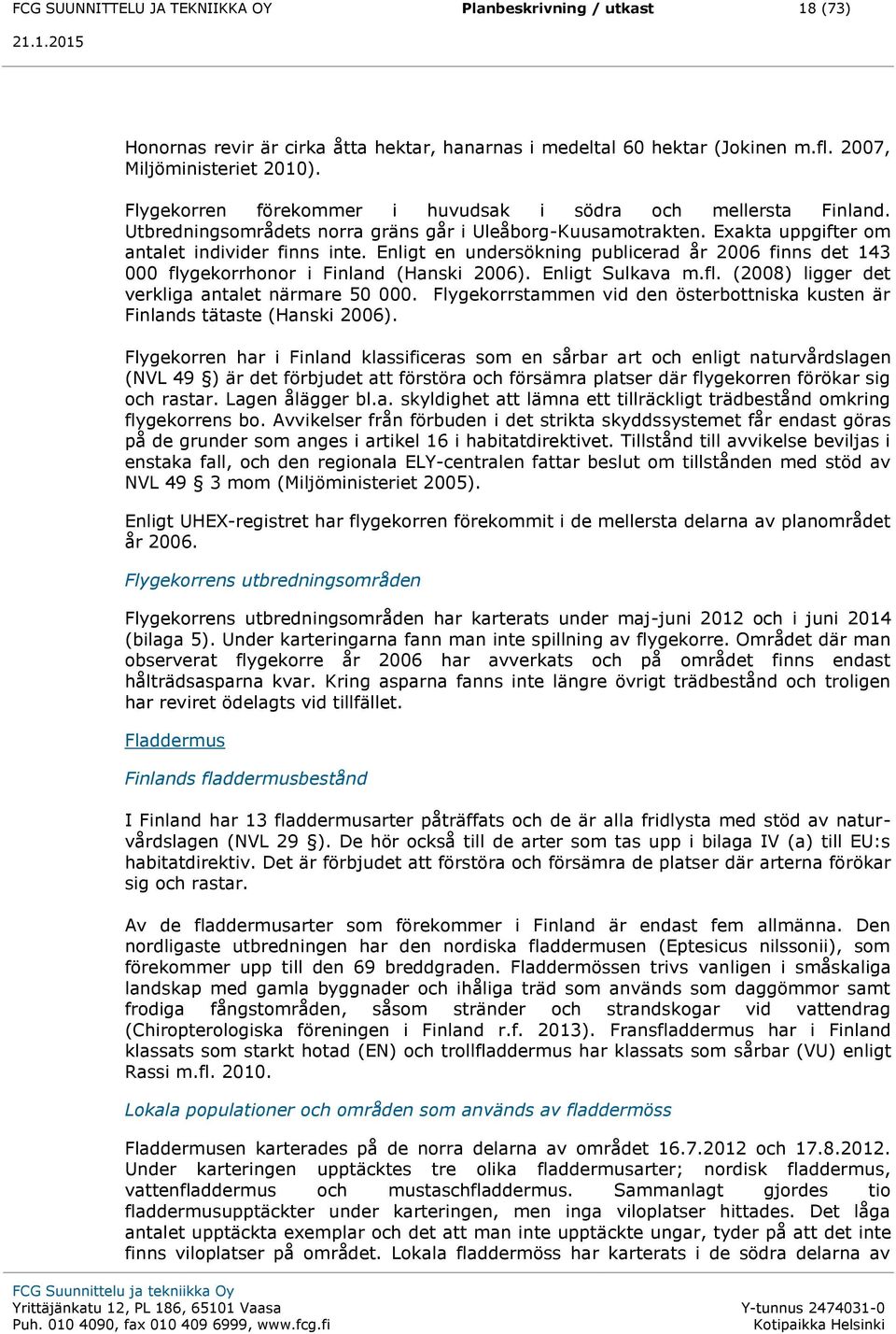 Enligt en undersökning publicerad år 2006 finns det 143 000 flygekorrhonor i Finland (Hanski 2006). Enligt Sulkava m.fl. (2008) ligger det verkliga antalet närmare 50 000.