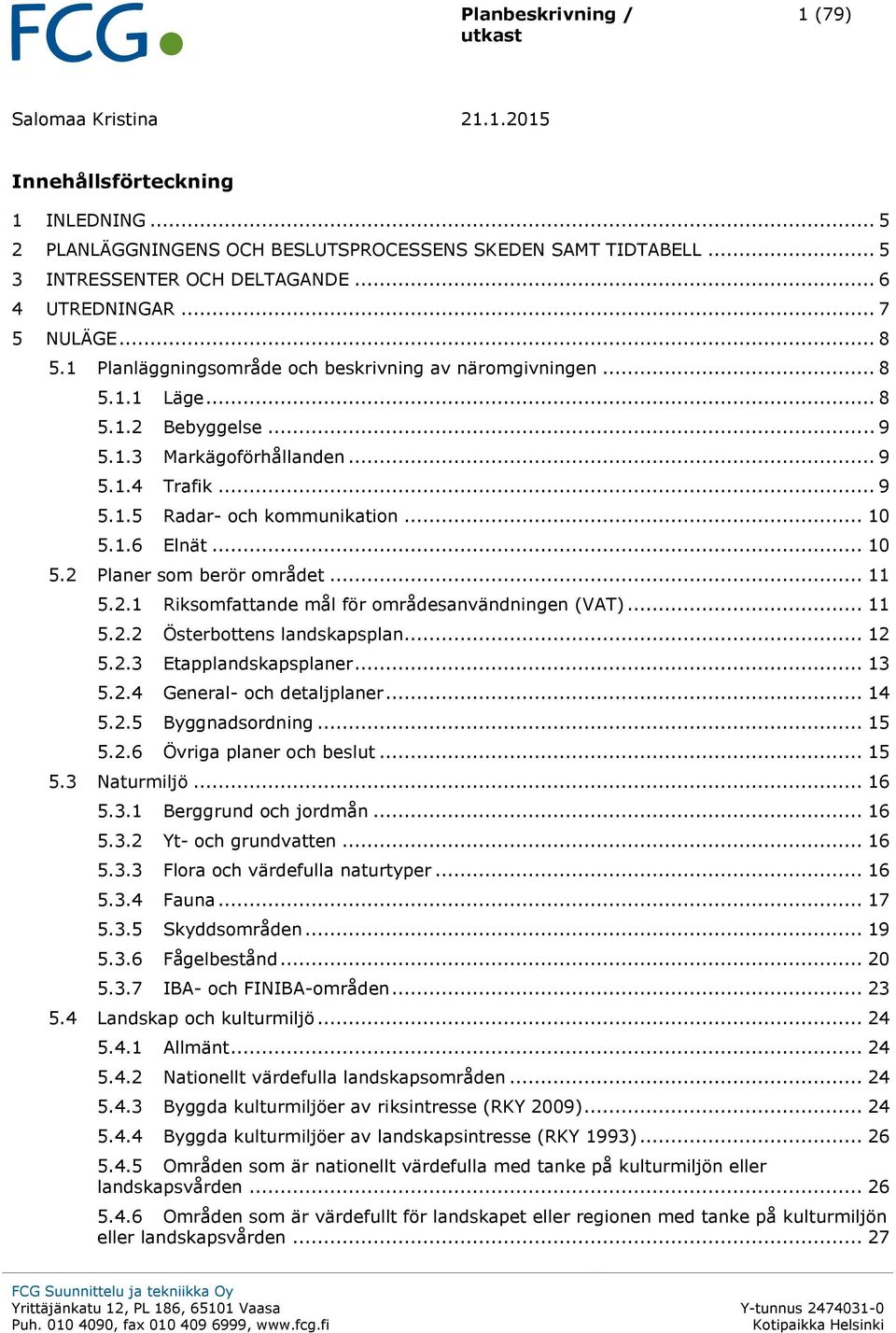 .. 10 5.1.6 Elnät... 10 5.2 Planer som berör området... 11 5.2.1 Riksomfattande mål för områdesanvändningen (VAT)... 11 5.2.2 Österbottens landskapsplan... 12 5.2.3 Etapplandskapsplaner... 13 5.2.4 General- och detaljplaner.