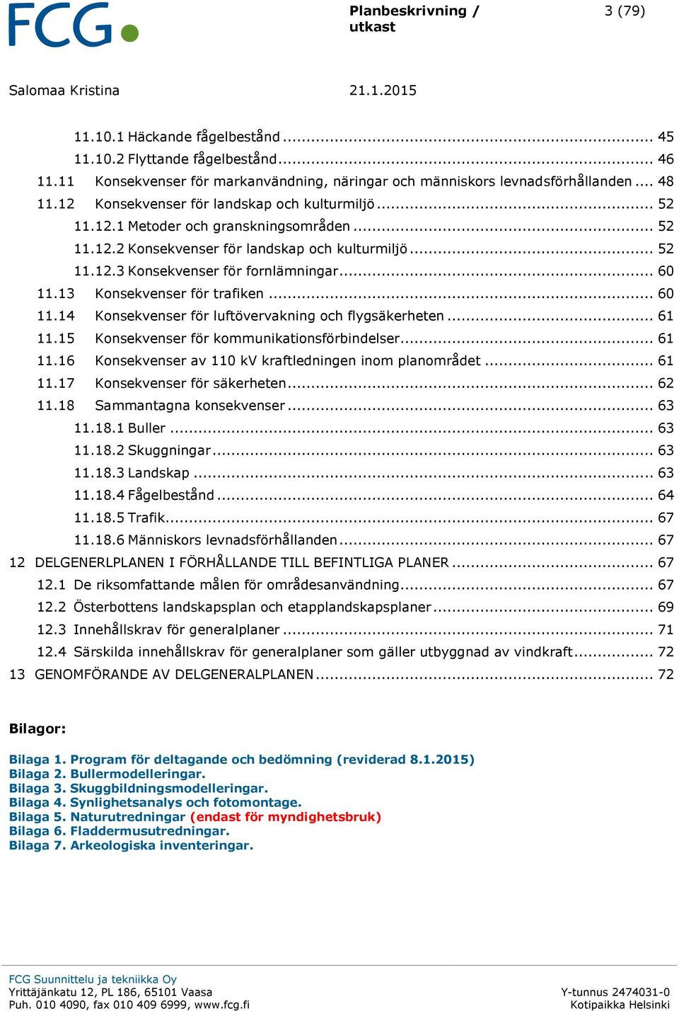 .. 60 11.13 Konsekvenser för trafiken... 60 11.14 Konsekvenser för luftövervakning och flygsäkerheten... 61 11.15 Konsekvenser för kommunikationsförbindelser... 61 11.16 Konsekvenser av 110 kv kraftledningen inom planområdet.