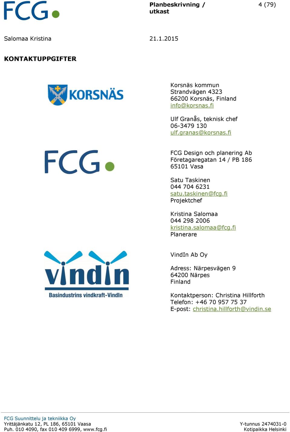fi FCG Design och planering Ab Företagaregatan 14 / PB 186 65101 Vasa Satu Taskinen 044 704 6231 satu.taskinen@fcg.