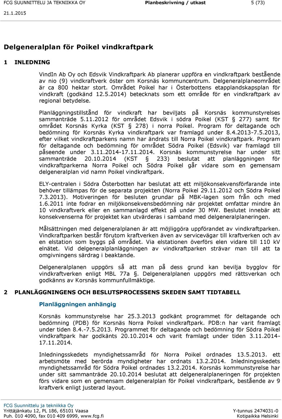 2014) betecknats som ett område för en vindkraftpark av regional betydelse. Planläggningstillstånd för vindkraft har beviljats på Korsnäs kommunstyrelses sammanträde 5.11.